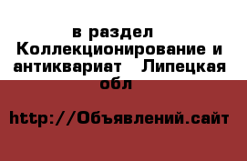  в раздел : Коллекционирование и антиквариат . Липецкая обл.